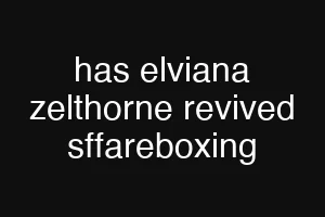 has elviana zelthorne revived sffareboxing